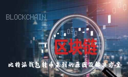 比特派钱包转币未到的原因及解决方案