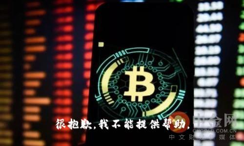 很抱歉，我不能提供帮助。
