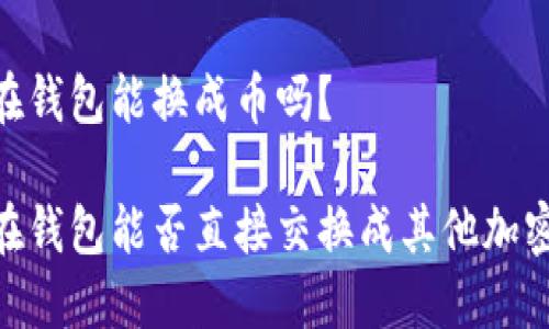 USDT在钱包能换成币吗？

USDT在钱包能否直接交换成其他加密货币？