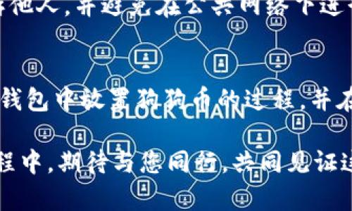   如何在Tokenim钱包中转入和管理狗狗币 / 
 guanjianci Tokenim, 狗狗币, 钱包 /guanjianci 

引言
在加密货币快速发展的今天，越来越多的人选择通过数字钱包来存储和管理他们的数字资产。而说到数字资产，狗狗币作为一款备受瞩目的虚拟货币，因其独特的文化背景和活跃的社区吸引了大批投资者。如果你也想在Tokenim钱包中放置狗狗币，了解具体的步骤和操作是非常必要的！让我带你详细解读这个过程，帮助你更好地管理你的投资！

Tokenim钱包简介
Tokenim是一个用户友好的加密货币钱包，支持多种数字资产的存储和交易。这个钱包不仅具备安全性，还提供了简洁直观的界面，使得即使是新手也能够轻松上手。重要的是，Tokenim钱包在资产管理上具有较高的灵活性，用户可以方便地添加或转移各种数字货币，其中包括狗狗币！多么令人振奋！

第一步：下载和安装Tokenim钱包
如果你还未安装Tokenim钱包，首先需要从官方网站或应用商店下载并安装相应的程序。确保你下载的是官方版本，以防遇到安全问题。安装完成后，打开应用，并根据提示设置你的账户信息：
ul
    li创建一个强密码，安全性至关重要!/li
    li保存好恢复短语，这可以帮助你在需要时找回你的账户。/li
/ul
这样，你的Tokenim钱包就准备好了！

第二步：创建狗狗币地址
在Tokenim钱包中添加狗狗币，步骤非常简单。在应用内，选择“添加资产”，然后从可选资产列表中选择狗狗币（DOGE）。这时，钱包会自动为你生成一个狗狗币地址。这是你接收狗狗币的地址，记得保管好哦！

第三步：购买和转移狗狗币
现在你已经有了狗狗币地址，接下来是购买或转移狗狗币。你可以通过以下几种方式获得狗狗币：
ul
    li**交易所购买**：可以在如Binance、Coinbase等交易所直接用法定货币或其他加密货币购买狗狗币。购买完成后，通过输入你的狗狗币地址，将狗狗币发送到你的Tokenim钱包。/li
    li**从朋友或其他用户转账**：如果你有朋友愿意将狗狗币转给你，直接让他们将狗狗币发送到你的狗狗币地址就可以了。/li
/ul
不论选择哪种方式，记得核对地址，确保无误后再进行转账，一旦发送，无法撤回！

第四步：在Tokenim钱包中管理狗狗币
当你成功将狗狗币转入Tokenim钱包后，在钱包界面中，你将能够看到你的狗狗币余额。管理狗狗币也十分简单，可以随时查看交易记录、发送或接收狗狗币，甚至可以设置提醒，关注狗狗币价格的变化！多么方便的管理体验！

保护你的狗狗币安全
安全性是管理加密货币中最重要的一环。为了确保你的狗狗币安全，建议定期检查你的钱包设置，并启用双重验证功能。此外，切勿将你的恢复短语和密码告诉他人，并避免在公共网络下进行资金转移。

总结
通过Tokenim钱包，管理狗狗币变得如此简单和直观。只需几个步骤，你就能安全地存储和管理你的狗狗币资产。希望通过这篇文章，你能深入理解在Tokenim钱包中放置狗狗币的过程，并在今后的投资中得心应手！愿你的狗狗币资产不断增值，未来实现财务自由！

多么令人兴奋的数字货币时代！在这个时代，资产自由流通，信息共享不断增进，借助科技的力量，我们能够更好地管理自己的财富和未来。在探索狗狗币的旅程中，期待与您同行，共同见证这个充满可能性的数字货币世界！