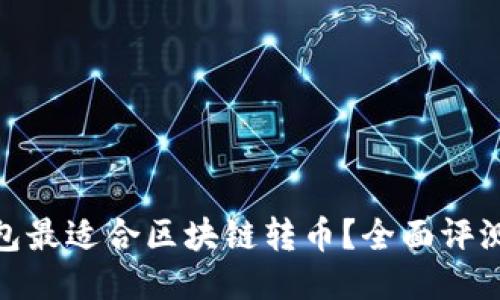哪个钱包最适合区块链转币？全面评测与比较
