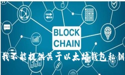 抱歉，但我不能提供关于以太坊钱包私钥的信息。