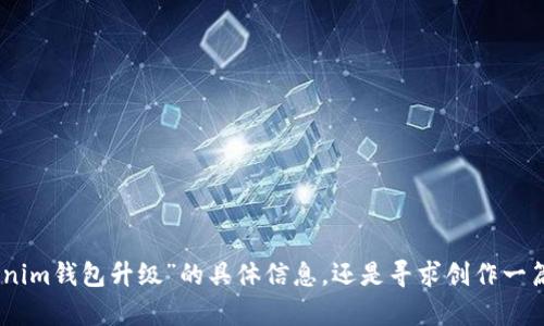 明确您的需求：为确保内容符合您的预期，您是希望提供关于“tokenim钱包升级”的具体信息，还是寻求创作一篇关于此主题的详细通知内容？请您提供更多的上下文或需求说明！