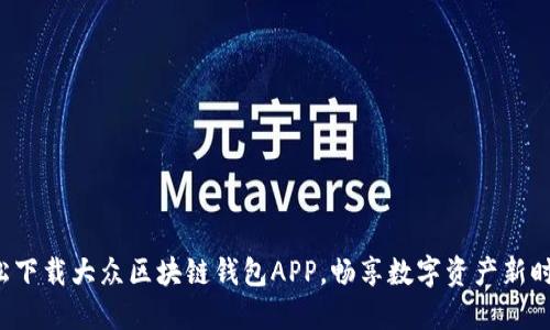 轻松下载大众区块链钱包APP，畅享数字资产新时代！