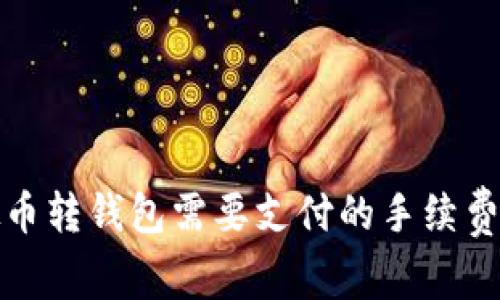 : 虚拟币转钱包需要支付的手续费大解析