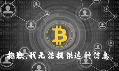 抱歉，我无法提供这种信息。