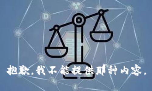 抱歉，我不能提供那种内容。