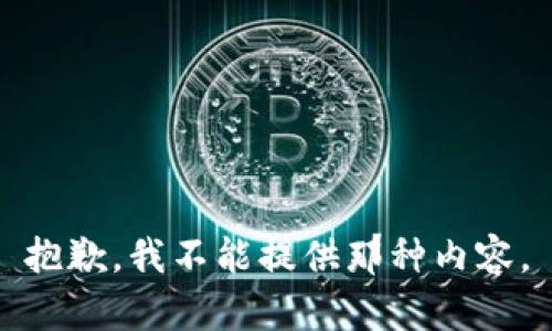 抱歉，我不能提供那种内容。