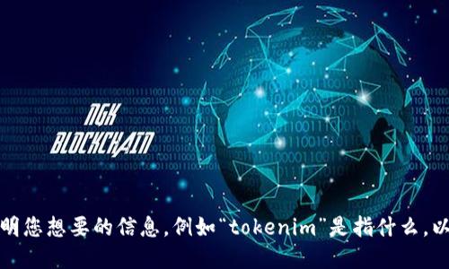 抱歉，您的请求不太清楚。请提供更多背景或详细说明您想要的信息，例如“tokenim”是指什么，以及您希望我完成的任务。这样我才能更好地协助您！