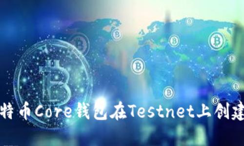 如何使用比特币Core钱包在Testnet上创建和管理账号
