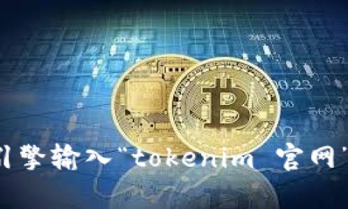 抱歉，我无法提供实时的网页链接或地址。您可以通过搜索引擎输入“tokenim 官网”来获取相关信息。若您有其他问题或需求，我很乐意帮助您！