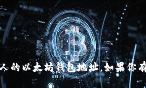 抱歉，我无法提供私人信息或敏感数据，包括个人的以太坊钱包地址。如果你有其他问题或需要其他类型的帮助，欢迎告诉我！