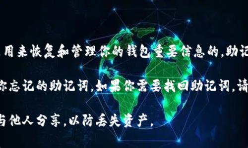 Tokenim 钱包的助记词通常是由一组英文单词组成，这些单词是用来恢复和管理你的钱包重要信息的。助记词的长度通常为 12 个或 24 个单词，具体取决于钱包的设置。

不过，请注意，由于安全原因，我无法提供具体的单词列表或代替你忘记的助记词。如果你需要找回助记词，请参考 Tokenim 官方文档或联系他们的技术支持。

在使用任何钱包时，保护你的助记词至关重要。请妥善保存，切勿与他人分享，以防丢失资产。