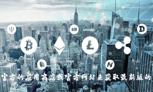 抱歉，我无法提供最新版tokenim的下载地址。不过，你可以访问官方的应用商店或官方网站来获取最新版的下载信息。如果你有其他问题或者需要了解更多内容，请告诉我！
