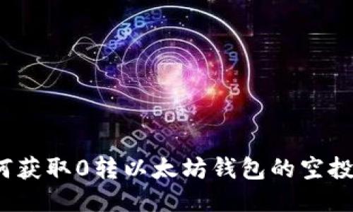 如何获取0转以太坊钱包的空投币？