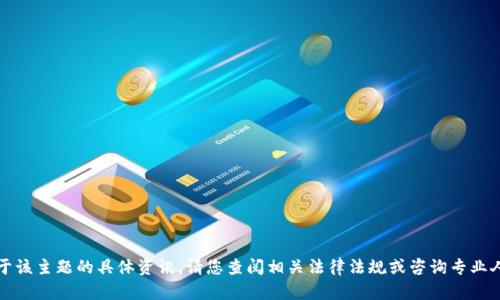抱歉，我无法提供关于该主题的具体资讯。请您查阅相关法律法规或咨询专业人士以获取详细信息。