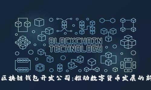 厦门区块链钱包开发公司：推动数字货币发展的新动力