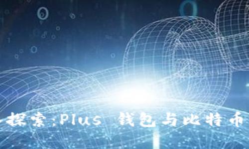 让我们深入探索：Plus 钱包与比特币的完美搭档