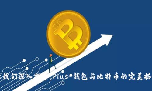 让我们深入探索：Plus 钱包与比特币的完美搭档