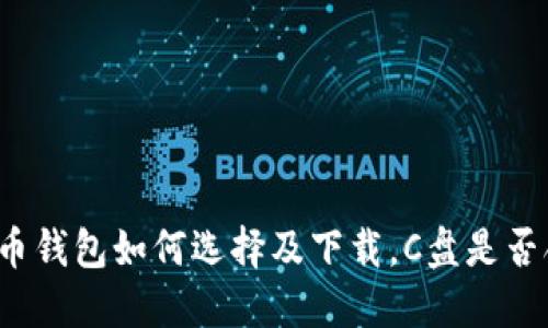 比特币钱包如何选择及下载，C盘是否合适？