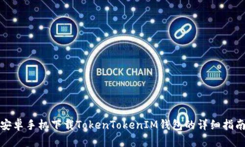 安卓手机下载TokenTokenIM钱包的详细指南