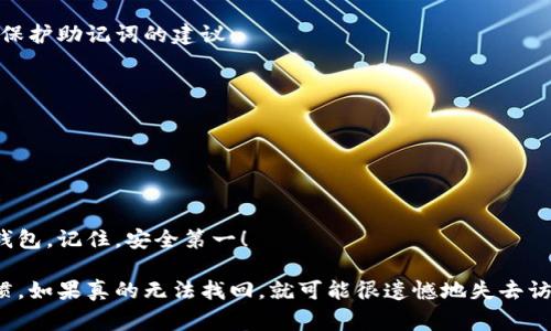 在使用Tokenim等区块链钱包或数字资产管理工具时，助记词（或种子短语）是非常重要的。助记词通常是在你创建钱包时生成的，它由一串单词组成，能够帮助你恢复或重置你的钱包。以下是关于助记词的一些常见问题和注意事项：

助记词的获取
在你首次创建Tokenim钱包时，系统会自动为你生成一组助记词。这些助记词通常是12个或24个单词，组合成一句可读的短语。
重要的是，在创建钱包后，一定要将这组助记词保存在安全的地方。有人建议将其写下来，存放在安全的地点，或使用密码管理工具进行加密存储。

助记词的用途
助记词的主要用途是帮助用户恢复钱包。如果你更换设备、丢失设备，或者需要重新安装应用程序，只需输入助记词，就能找回你的钱包和数据。
此外，助记词也可以用来将你的钱包导入其他支持该助记词格式的钱包中，提供了极大的灵活性。

如何妥善保管助记词
保护助记词的安全至关重要，因为只要有人获得了你的助记词，他们便可以完全控制你的数字资产。以下是一些保护助记词的建议：
ul
  li写下助记词并将其存放在锁住的安全箱中，而不是仅仅保存在数字设备上一处。/li
  li在不同的地点保留多个备份，以防止意外事故，比如火灾或洪水。/li
  li避免将助记词存储在电子邮件、云存储等网络交互平台上，因为这些地方可能被黑客攻击。/li
/ul

总结
助记词是保护数字资产的重要工具，它不仅帮助我们安全地管理资金，还保证我们在遇到问题时能够顺利恢复钱包。记住，安全第一！ 

如果你在寻找助记词，但忘记了它们的存储位置，首先要尝试回忆一下你在创建钱包时是否有保存该信息的习惯。如果真的无法找回，就可能很遗憾地失去访问这些资产的机会。希望大家在使用数字钱包时都能牢记安全和保护的重要性，拥有美好的数字资产管理体验！