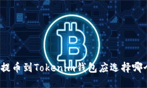 火币提币到Tokenim钱包应选择哪个链？