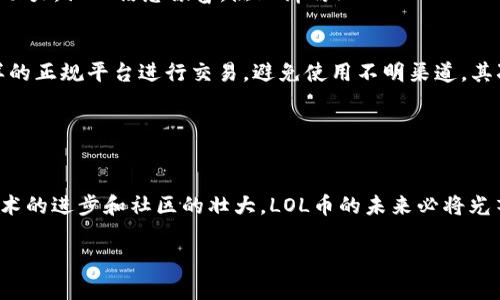   在Tokenim中挖掘LOL币的秘密与技巧 / 
 guanjianci LOL币, Tokenim, 加密货币 /guanjianci 

引言：加密世界的崛起
近年来，加密货币挤入了我们日常生活的每个角落，成为投资者和技术爱好者关注的热点。在这个领域中，LOL币（League of Legends Coin）作为一款新兴的加密货币，凭借其独特的设计和强大的社区支持，引发了无数人的热议。而Tokenim作为一个特定的平台，为LOL币的交易和投资提供了丰富的机会和便利。多么令人振奋啊！

什么是LOL币？
LOL币是围绕热门在线游戏《英雄联盟》所创建的一种加密货币。游戏的玩家和社区致力于将其发展为一种新型的支付方式，以便在游戏内交易和购买虚拟物品。这既是对游戏文化的一种认可，也是希望通过区块链技术解决传统游戏货币存在的一些问题。LOL币的出现不仅为玩家提供了更为便利的交易方式，也同时带来了一种全新的投资预期。

Tokenim：LOL币的完美交易平台
Tokenim是一个响应迅速的区块链交易平台，特别适合对LOL币感兴趣的用户。平台界面友好，操作简便，帮助用户轻松抓住市场机会。无论是新手还是老玩家，在Tokenim上都能找到适合自己的交易方式。它集合了高安全性、低手续费和丰富的用户体验，无疑是LOL币投资者的天堂。

如何在Tokenim上购买LOL币？
步骤一：注册与验证
首先，你需要在Tokenim平台上注册一个账户，并完成身份验证。这个过程虽然看似繁琐，但其实是为了保障用户的资金安全。验证成功后，你就拥有了一个完整的交易环境。

步骤二：充值和提现
一旦账户开通，你可以通过多种方式为账户充值，Tokenim支持多种主流加密货币及法币的充值方式。充值完成后，你就可以开始进行LOL币的交易了。同时，提现也非常简单明了，只需选择你希望提取的金额以及提现方式，轻松几步便可完成。

步骤三：购买LOL币
在Tokenim上，找到LOL币交易市场，查看当前的市场价格和交易量。在操作界面中输入你想购买的数量，确认支付后，即可成功获得LOL币。恭喜你，成为了一名LOL币的持有者！

掌握市场动态：LOL币的潜力分析
要实现投资的成功，仅仅购买LOL币是不够的！了解市场动态、跟踪行业新闻是每个投资者必备的技能。LOL币的价值不仅受游戏内经济波动的影响，还受到整个加密货币市场走势的牵动。积极关注相关的论坛和社交媒体，加入LOL币的社区讨论，可以让你及时捕捉到潜在的投资机遇。

其中，诸如Twitter和Reddit这样的平台上，常常会有社区成员分享他们的想法和建议。参与这些讨论，不仅能够获取第一手的信息，还能够与其他投资者建立联系。多么令人兴奋的事情！

挖掘LOL币的潜在价值
LOL币的价值究竟在哪里？除了在《英雄联盟》游戏内的应用外，LOL币还有可能在未来的区块链项目中占有一席之地。随着游戏的文化不断发展，加密货币的应用场景也越来越广泛，LOL币作为其中的一部分，有望和其他领域接轨，从而增加其使用场景和流通量。

例如，作为一种支付手段，LOL币可能会被引入到电子竞技赛事中，成为奖金或交易的标准货币。想象一下，通过LOL币来观看比赛、购买门票，甚至与其他玩家进行交易，这将为玩家带来怎样的便利与乐趣！

社区的力量：LOL币的未来
LOL币的成功不仅仅依赖于其技术或市场策略，更在于社区的力量。强大的社区支持和活跃的交流是LOL币能够快速成长的重要原因之一。通过参与社区活动、贡献自己的见解，我们不仅提高了自己的知识水平，还能推动LOL币向更广的市场迈进。

想象一下，一个由热爱《英雄联盟》的玩家组成的团队，齐心协力推动着LOL币的发展，每个人都在为这个目标贡献自己的力量。这种归属感是真正的推动力，让人倍感振奋，热血沸腾！

安全须知：如何保护你的LOL币
在享受LOL币投资带来的乐趣时，安全是一个不可忽视的话题。时刻保持警惕，增强自己的安全意识，是保护资产的重要一环。首先，确保在Tokenim这样的正规平台进行交易，避免使用不明渠道。其次，使用硬件钱包来保存LOL币，避免在线钱包因黑客攻击导致的资产损失。

记住，不要轻易分享你的私钥，也不要相信任何潜在的“快速致富”方案，任何合法的投资都需要时间和耐心。

结论：LOL币投资的美好前景
今天，你已经了解到如何在Tokenim上购买LOL币、了解市场动态、赚取财富的技巧！LOL币不仅仅是一种数字资产，更是连接着游戏文化的桥梁。随着技术的进步和社区的壮大，LOL币的未来必将光芒万丈！追逐梦想的道路上，LOL币将会是那个引领你向前的明星！

无论你是全新的投资者还是资深的老手，在这股加密风潮中，把握机会，勇敢追梦！未来即在你的手中！多么令人振奋啊！