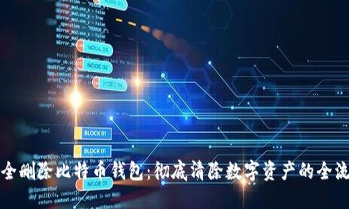 如何安全删除比特币钱包：彻底清除数字资产的全流程指南