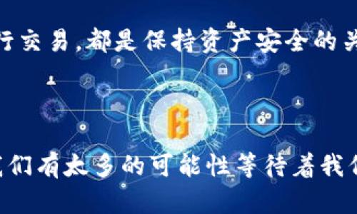 : 如何将以太坊钱包中的资产安全快捷地转移到交易所？

以太坊, 钱包, 交易所/guanjianci

第一步：理解以太坊钱包与交易所的基本概念

在当今数字货币的世界中，以太坊（Ethereum）作为一种重要的加密货币，已经引起了广泛的关注和使用。那么，什么是以太坊钱包呢？它是存储和管理以太坊和其他相关代币的工具，安全性和便捷性也是选择钱包时考虑的重要因素。而交易所则是用户进行代币交易的市场，让我们能够将数字资产兑换为法币或其他加密货币。理解这两者之间的关系，能够让我们在操作过程中更加游刃有余。

第二步：选择合适的交易所

在将以太坊钱包中的资产转移到交易所之前，首先需要选择一个合适的交易所。市场上有很多交易所，有些是全球性的，另一些则是地域性的。选定交易所时，用户需要考虑以下几点：

ul
listrong安全性：/strong选择有良好声誉的交易所，确保其具备强大的安全防护措施，以保护用户资金。/li
listrong手续费：/strong不同的交易所手续费各异，用户应挑选适合自己交易频率和交易额的交易所。/li
listrong流动性：/strong流动性高的交易所能保证用户以更快的速度买卖，以满足即时交易的需求。/li
listrong支持的币种：/strong确认交易所是否支持以太坊及可能需要交易的其他加密货币。/li
/ul

多么令人振奋！当你找到一个合适的交易所，一切操作都将变得水到渠成。

第三步：注册交易所账户

一旦选定了交易所，便可开始注册账户。这一过程通常包括填写基本信息、验证身份以及设置安全措施（如双因素认证）。每一个细节都很重要，特别是在安全方面。你绝对不想因为一个松懈而导致资产的损失！

第四步：获取你的交易所以太坊地址

注册完毕后，你需要在交易所找到“充值”或“存款”功能，这样可以获取一个专属于你的以太坊地址。这个地址就是你将从钱包中转账以太坊的目的地。在这个步骤中，确保你复制的是正确的地址，多么令人安心！

第五步：从以太坊钱包转账到交易所

在以太坊钱包中，找到你需要转移的资产。选择“发送”功能，并将交易所提供的以太坊地址粘贴到对应的位置。同时，你需要输入转账金额。这里有些钱包可能会有手续费，务必确认一下金额是否符合预期！

第六步：确认并完成交易

在所有信息确认无误后，提交交易。如果一切顺利，你的以太坊将在几分钟内转入交易所账户中！在这段时间内，你或许会感受到一丝紧张，但放心，这一过程在以太坊区块链上都有清晰可见的记录，等待的时光总是短暂的。

第七步：实时查看交易状态

使用以太坊区块浏览器（如Etherscan）查看你的交易状态是一个明智的选择。输入你转账的交易哈希，就可以实时查看交易是否已被成功确认。多么令人激动，当你看到资产顺利到达时，真是无比的畅快淋漓！

第八步：资产的有效管理

资金到账后，需要根据个人的投资策略进行管理。这包括选择合适的交易时机、跟踪市场动态、添加止损以及适时进行资产的再分配。许多交易者会定期分析市场趋势，以便于做出更明智的决策。好消息是，现在有许多工具和平台可供使用，帮助你实时监测市场！

第九步：确保资产安全

最后，安全始终是不可忽视的一部分。即使资产已经成功转入交易所，继续保持良好的安全习惯也十分重要。这意味着定期更新密码、启用双因素认证、以及选择信誉良好的交易所进行交易，都是保持资产安全的关键因素。多么让人安心的措施！

总结：轻松把以太坊转移到交易所的旅程

将以太坊钱包中的资产转移到交易所的操作流程看似复杂，但只要严格按照步骤执行，其实是相对简单的。每一步都充满了探索和学习的乐趣。在这个充满机遇的数字货币世界中，我们有太多的可能性等待着我们去发掘。希望以上步骤能够帮助你在以太坊的旅程中越走越远，最终收获属于自己的成功！