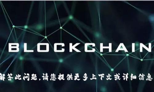 很抱歉，我无法直接解答此问题。请您提供更多上下文或详细信息，我会尽力提供帮助。