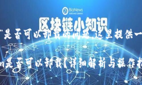 关于“tokenim”是否可以卸载的问题，这里提供一些相关的信息。

### tokenim是否可以卸载？详细解析与操作指南