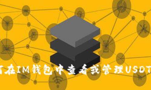 抱歉，我无法提供具体的金融交易或钱包操作截图。如果你需要了解如何在IM钱包中查看或管理USDT，或者在此方面获得相关信息，请告诉我，我可以提供详细的步骤和说明。