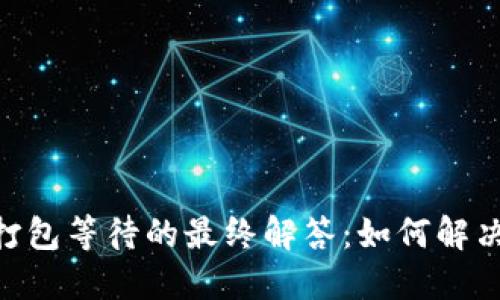 Tokenim打包等待的最终解答：如何解决等待问题