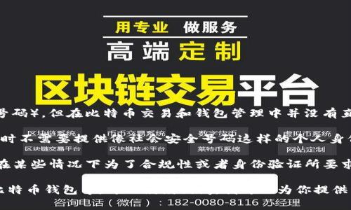 在比特币钱包的语境中，“SSN”通常指的是“Social Security Number”（社会安全号码），但在比特币交易和钱包管理中并没有直接的关联。

比特币等加密货币在其设计上是去中心化的，这意味着用户在进行交易和持有资产时不需要提供像社会安全号码这样的个人身份信息。使用SSN在比特币交易中并不是常规做法，反而可能带来安全隐患。

如果你在某个比特币相关的平台或应用中看到了“SSN”这一术语，有可能是该平台在某些情况下为了合规性或者身份验证所要求的。但一般情况下，用户的比特币钱包和交易不需要与个人的社会安全号码相关联。

如果你是想了解比特币钱包的其他方面，比如如何安全存储、如何选择适合自己的比特币钱包等，可以继续询问。我可以为你提供详细的信息和建议。