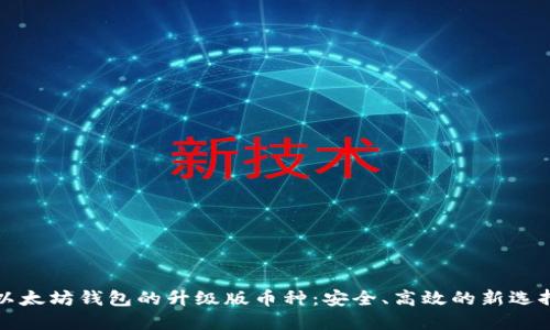 以太坊钱包的升级版币种：安全、高效的新选择
