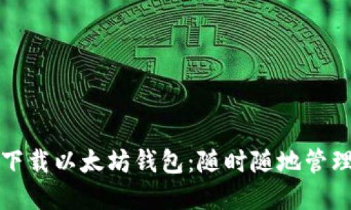 如何在手机上下载以太坊钱包：随时随地管理你的数字资产