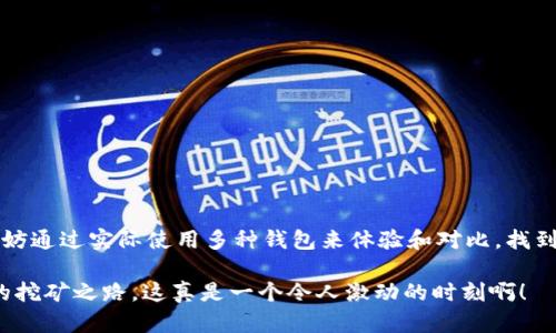 挖以太坊用哪个钱包操作？选择最佳钱包的全面指南

以太坊，挖矿，钱包/guanjianci

一、介绍：以太坊挖矿的魅力与挑战

近年来，加密货币的热潮席卷了整个金融市场，而以太坊作为仅次于比特币的第二大数字货币，无疑吸引了大量投资者和挖矿爱好者的目光！以太坊不仅为去中心化应用提供了强大的支持，还在智能合约的推动下，构建了一个充满潜力的生态系统。然而，对于想要参与以太坊挖矿的用户来说，选择正确的钱包至关重要。这不仅关乎到资产的安全性，也直接影响到挖矿的效率和体验。

二、什么是以太坊钱包？它的重要性

在深入探讨如何选择以太坊钱包之前，让我们先了解一下什么是以太坊钱包！简单来说，以太坊钱包是一个数字工具，可以帮助用户存储、接收和发送以太坊（ETH）及其他相关代币。钱包可以分为热钱包和冷钱包两类，其中热钱包是指连接互联网的数字钱包，方便交易与转移；而冷钱包则是指没有互联网连接、相对安全的存储方式。选择合适的钱包，不仅是对资产的保护，更是对挖矿收益的保障，多么令人振奋的选择呀！

三、挖以太坊时应该使用的钱包种类

根据个人需求和使用场景，不同类型的钱包适合不同的用户。以下是几个常见的钱包类型，你可以根据自己的需求进行选择：

h41. 软件钱包/h4

软件钱包是一种运行在电脑或手机上的软件，通常具有友好的用户界面，适合新手使用。以太坊用户可以考虑以下几款软件钱包：

ul
    listrongMetaMask/strong：作为最受欢迎的以太坊钱包之一，MetaMask不仅支持以太坊，还支持多个ERC20代币。它是一款浏览器扩展钱包，操作方便，易于与去中心化应用（DApp）进行交互。/li
    listrongExodus/strong：Exodus是一款支持多种加密货币的钱包，界面美观，用户体验良好。支持桌面和移动端，方便随时随地管理资产。/li
    listrongMyEtherWallet/strong：一款开源的以太坊钱包，用户可以生成自己的私钥并管理资产，非常适合注重安全性和隐私的用户。/li
/ul

h42. 硬件钱包/h4

对于长期持有和挖矿用户，硬件钱包提供了更高的安全性。这类钱包存储在物理设备上，几乎不受黑客攻击的威胁。例如：

ul
    listrongTrezor/strong：这是一款备受推崇的硬件钱包，支持多种加密货币，其安全性和用户界面均表现出色！/li
    listrongLedger Nano S/X/strong：这两款是Ledger系列钱包中的明星产品。提供了较高的安全性和良好的使用体验，适合大多数用户。/li
/ul

h43. 移动钱包/h4

移动钱包则是专为手机用户设计的，一般来说，安全性略低于硬件钱包，但方便性和流动性更强。如下几款非常受欢迎：

ul
    listrongTrust Wallet/strong：被Binance收购的Trust Wallet支持以太坊和多种其他数字货币，界面友好，便于新手使用。/li
    listrongcoinomi/strong：一款强大的移动钱包，提供多链支持，同时内置兑换功能，方便用户快速转换资产。/li
/ul

选择合适的钱包，能大大提升你的挖矿体验，执行简单、操作顺畅的钱包能使你节约时间，专注于挖矿本身！

四、选择钱包时的关键考虑因素

在选择钱包时，可能会遇到各种各样的选择，而如何准确判断哪个钱包最适合自己呢？以下几个关键因素将帮助你做出明智的决策：

h41. 安全性/h4

安全性是选择钱包时必不可少的条件！选择好评如潮的钱包，查看钱包是否提供二次验证功能、私钥管理等功能，都是保护你数字资产的有效措施。想象一下，如果你的资产不慎丢失，心里会有多么懊恼呢？

h42. 用户体验/h4

一款具有良好用户界面的钱包能给使用者带来极大的便利，尤其是新手。支付、转账等功能都应一目了然，避免后期使用时造成不必要的困扰！

h43. 兼容性/h4

确保选定的钱包支持你所需的所有加密货币，检测更新频率，以便得到及早的技术支持和问题解决，在你需要的时候，钱包的更新毫无疑问会让你的挖矿体验更加顺畅。

h44. 社区支持和声誉/h4

拥有活跃社区支持的钱包，不仅能帮助你解决各种技术问题，还有助于获取更多的资源和信息。而良好的声誉也为你的选择提供了安全保障，确保你能在一个稳定的环境中挖矿。

五、总结：适合自己的钱包最重要

总结来说，挖以太坊选择钱包不是一件简单的事情，但只要抓住了核心要素，就能找到适合自己的钱包。安全性、用户体验、兼容性和社区支持是选择的重点！而在忠于这些关键因素之后，不妨通过实际使用多种钱包来体验和对比，找到那个最适合您的！

无论是为了挖矿还是作为投资工具，好的以太坊钱包都是必不可少的环节。希望每一位以太坊爱好者都能够在这条充满机遇和挑战的旅程中，找到适合自己的出发点，勇敢踏上属于自己的挖矿之路，这真是一个令人激动的时刻啊！