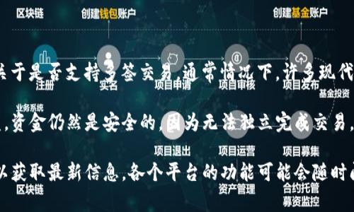 Tokenim 是一个数字资产管理平台，提供多种功能以支持用户在加密货币交易和管理方面的需求。关于是否支持多签交易，通常情况下，许多现代的数字资产钱包和交易平台都会引入多重签名（multi-signature, 简称多签）功能，以增强安全性。

多签交易的特点和优势在于，它需要多个私钥的签名才能完成一笔交易，这意味着即使一把私钥被盗，资金仍然是安全的，因为无法独立完成交易。这在家庭共同管理资产、公司财务管理或小组投资中非常有用。

如果您想具体知道 Tokenim 是否支持多签功能，建议直接查阅 Tokenim 的官方文档或联系客服以获取最新信息。各个平台的功能可能会随时间有所变化，确保获取到的信息是最新的非常重要。